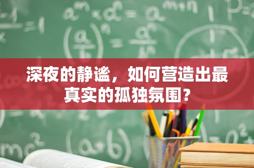 深夜的静谧，如何营造出最真实的孤独氛围？