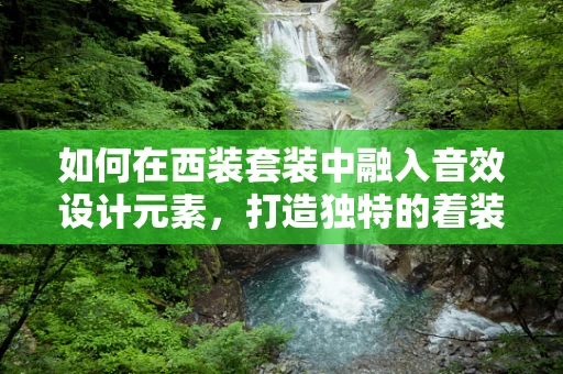 如何在西装套装中融入音效设计元素，打造独特的着装体验？