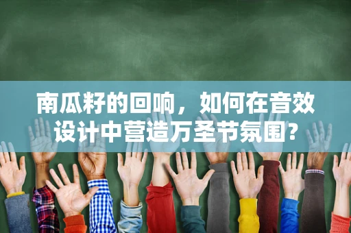 南瓜籽的回响，如何在音效设计中营造万圣节氛围？