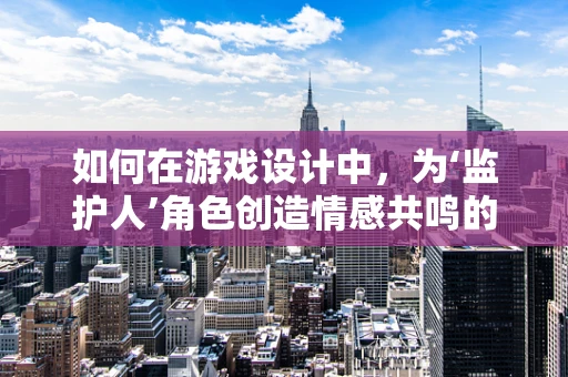 如何在游戏设计中，为‘监护人’角色创造情感共鸣的音效体验？