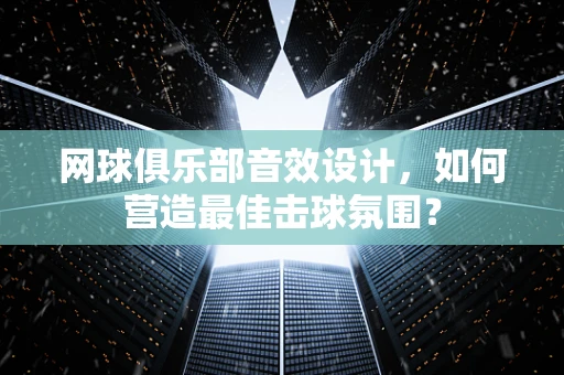 网球俱乐部音效设计，如何营造最佳击球氛围？