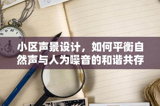 小区声景设计，如何平衡自然声与人为噪音的和谐共存？