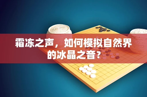 霜冻之声，如何模拟自然界的冰晶之音？
