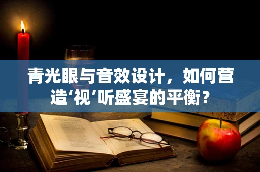 青光眼与音效设计，如何营造‘视’听盛宴的平衡？