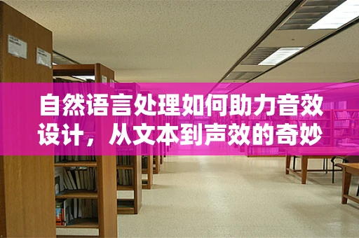 自然语言处理如何助力音效设计，从文本到声效的奇妙之旅