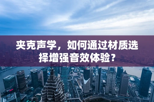 夹克声学，如何通过材质选择增强音效体验？