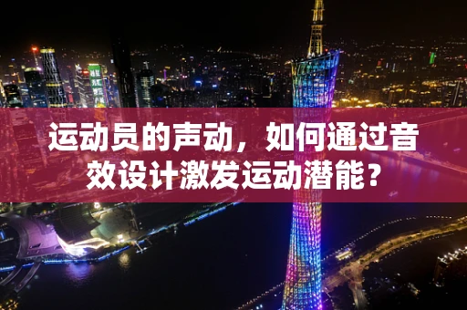 运动员的声动，如何通过音效设计激发运动潜能？