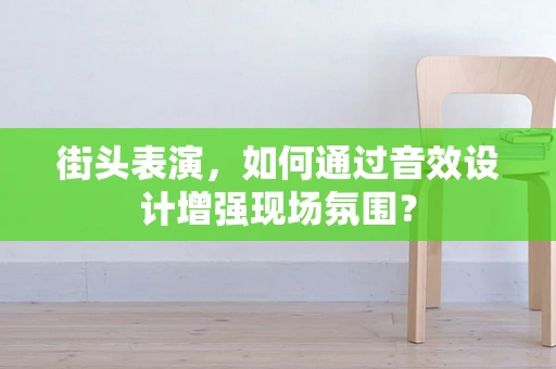 街头表演，如何通过音效设计增强现场氛围？
