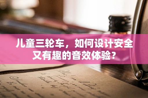 儿童三轮车，如何设计安全又有趣的音效体验？