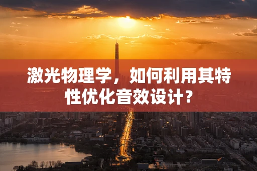 激光物理学，如何利用其特性优化音效设计？