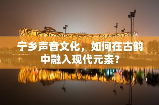 宁乡声音文化，如何在古韵中融入现代元素？
