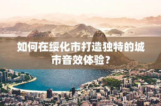如何在绥化市打造独特的城市音效体验？