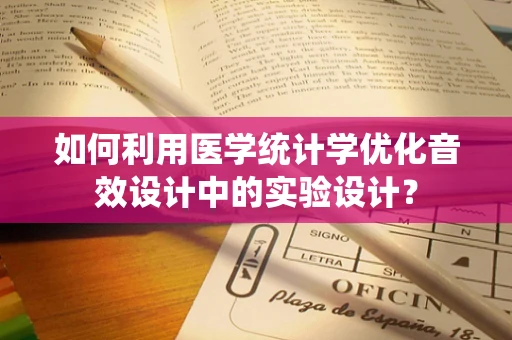 如何利用医学统计学优化音效设计中的实验设计？