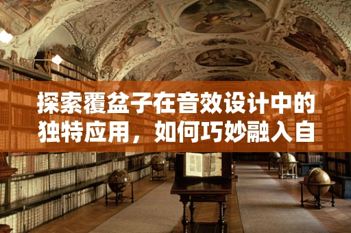 探索覆盆子在音效设计中的独特应用，如何巧妙融入自然元素？