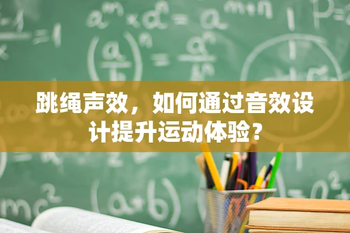 跳绳声效，如何通过音效设计提升运动体验？