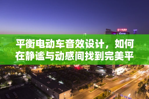 平衡电动车音效设计，如何在静谧与动感间找到完美平衡？
