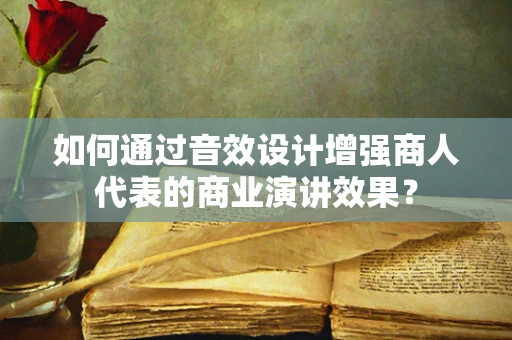 如何通过音效设计增强商人代表的商业演讲效果？