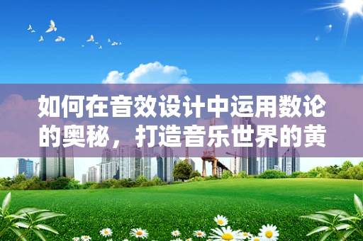 如何在音效设计中运用数论的奥秘，打造音乐世界的黄金比例？