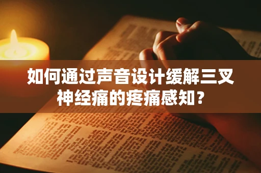 如何通过声音设计缓解三叉神经痛的疼痛感知？