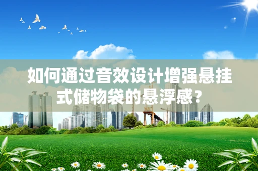 如何通过音效设计增强悬挂式储物袋的悬浮感？