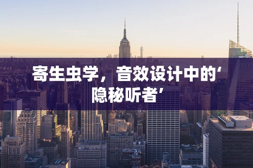 寄生虫学，音效设计中的‘隐秘听者’