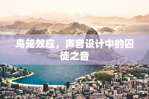 鸟笼效应，声音设计中的囚徒之音