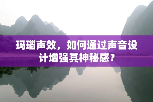玛瑙声效，如何通过声音设计增强其神秘感？