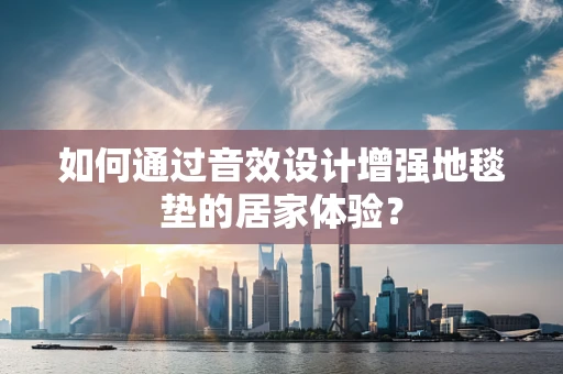 如何通过音效设计增强地毯垫的居家体验？