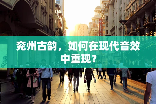 兖州古韵，如何在现代音效中重现？