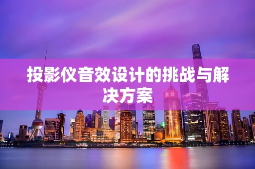 投影仪音效设计的挑战与解决方案