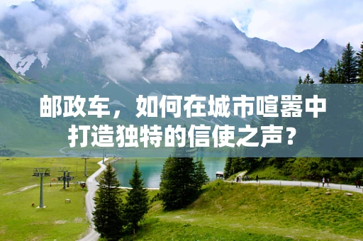 邮政车，如何在城市喧嚣中打造独特的信使之声？