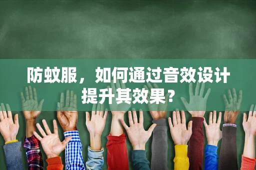 防蚊服，如何通过音效设计提升其效果？