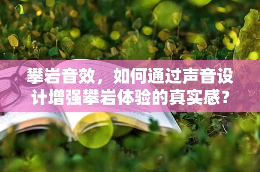 攀岩音效，如何通过声音设计增强攀岩体验的真实感？