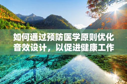 如何通过预防医学原则优化音效设计，以促进健康工作环境？