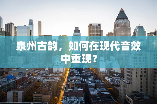 泉州古韵，如何在现代音效中重现？