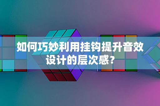 如何巧妙利用挂钩提升音效设计的层次感？