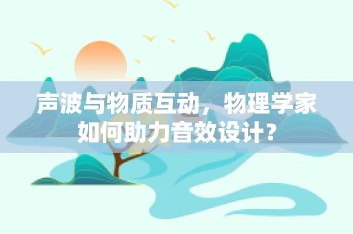声波与物质互动，物理学家如何助力音效设计？