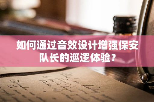 如何通过音效设计增强保安队长的巡逻体验？
