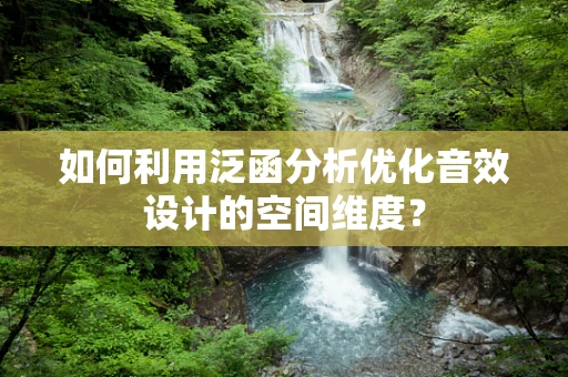 如何利用泛函分析优化音效设计的空间维度？