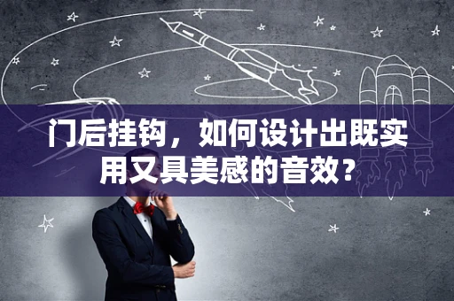 门后挂钩，如何设计出既实用又具美感的音效？