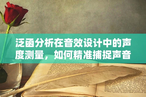 泛函分析在音效设计中的声度测量，如何精准捕捉声音的无限维度？