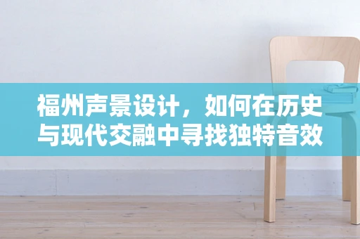 福州声景设计，如何在历史与现代交融中寻找独特音效？