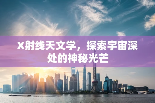 X射线天文学，探索宇宙深处的神秘光芒