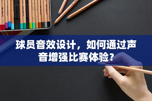 球员音效设计，如何通过声音增强比赛体验？