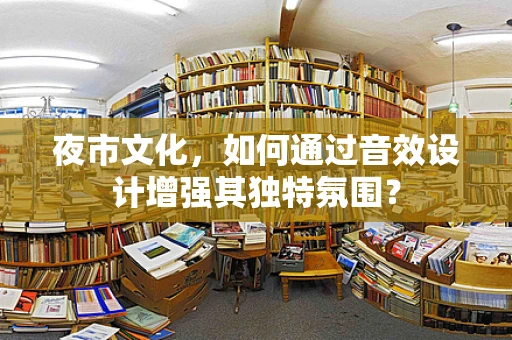 夜市文化，如何通过音效设计增强其独特氛围？