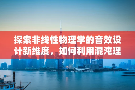 探索非线性物理学的音效设计新维度，如何利用混沌理论创造独特听觉体验？