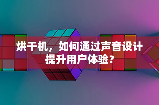 烘干机，如何通过声音设计提升用户体验？