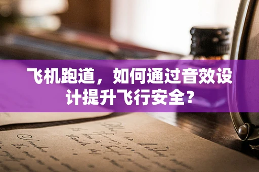 飞机跑道，如何通过音效设计提升飞行安全？