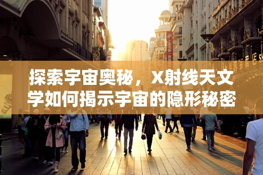 探索宇宙奥秘，X射线天文学如何揭示宇宙的隐形秘密？