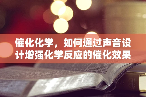 催化化学，如何通过声音设计增强化学反应的催化效果？